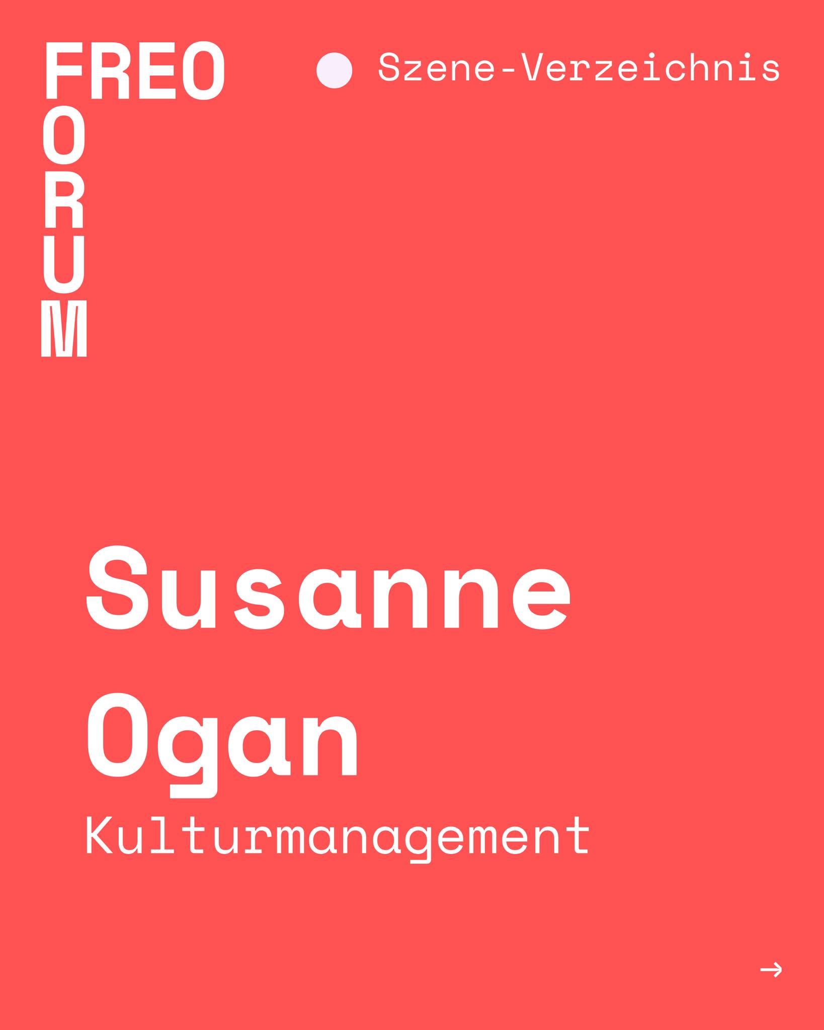 Susanne Ogan unterstützt AkteurInnen der Freien Szene bei Projektentwicklung, Antragstellung und Produktionsleitung. Als Kulturmanagerin und ehemalige Bühnentänzerin bringt sie vielfältige Erfahrungen aus der Freien Szene und von Theaterhäusern mit. Ihr Angebot umfasst unter anderem Fundraising, Budgetierung, Künstler- und Tourbetreuung sowie dramaturgische Beratung.

👉 Finde deine passenden Ansprechpartner für dein nächstes Projekt im FREO Szene-Verzeichnis!